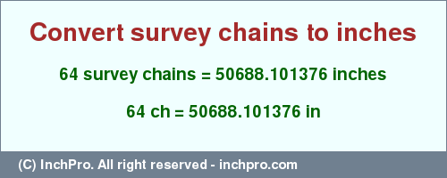 Result converting 64 survey chains to inches = 50688.101376 inches