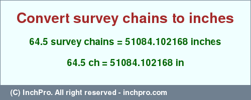 Result converting 64.5 survey chains to inches = 51084.102168 inches