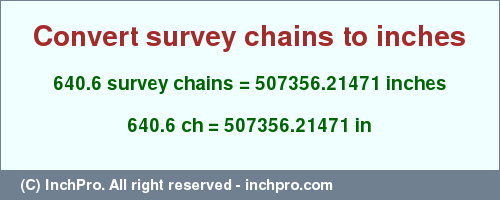 Result converting 640.6 survey chains to inches = 507356.21471 inches