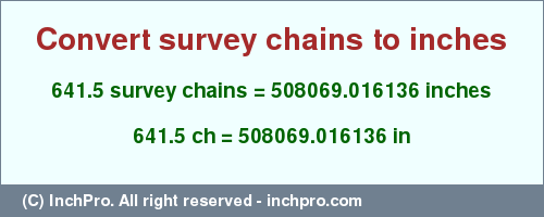 Result converting 641.5 survey chains to inches = 508069.016136 inches