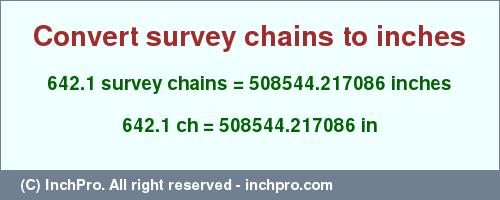 Result converting 642.1 survey chains to inches = 508544.217086 inches