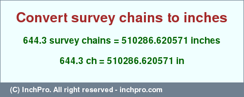 Result converting 644.3 survey chains to inches = 510286.620571 inches