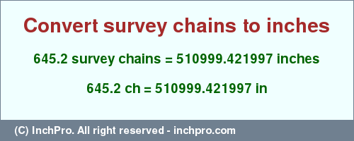 Result converting 645.2 survey chains to inches = 510999.421997 inches