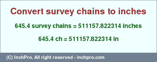 Result converting 645.4 survey chains to inches = 511157.822314 inches