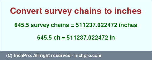Result converting 645.5 survey chains to inches = 511237.022472 inches