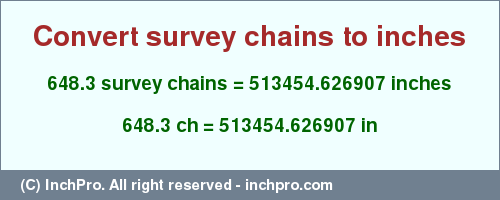 Result converting 648.3 survey chains to inches = 513454.626907 inches