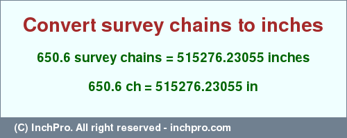 Result converting 650.6 survey chains to inches = 515276.23055 inches
