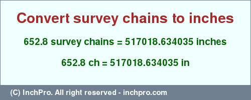 Result converting 652.8 survey chains to inches = 517018.634035 inches