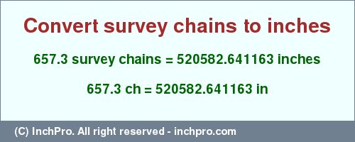 Result converting 657.3 survey chains to inches = 520582.641163 inches