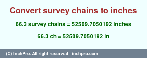 Result converting 66.3 survey chains to inches = 52509.7050192 inches