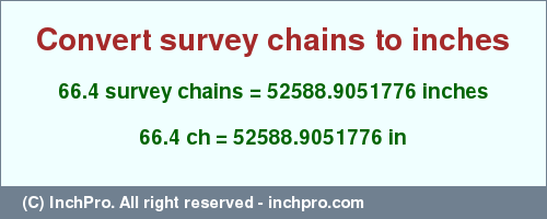 Result converting 66.4 survey chains to inches = 52588.9051776 inches