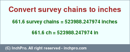 Result converting 661.6 survey chains to inches = 523988.247974 inches