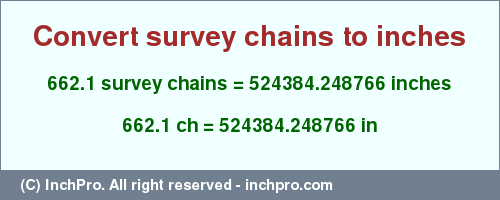 Result converting 662.1 survey chains to inches = 524384.248766 inches