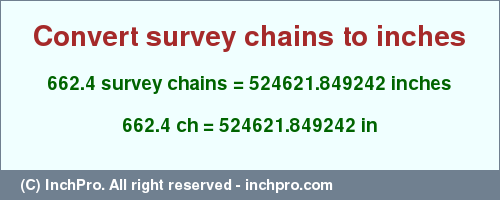 Result converting 662.4 survey chains to inches = 524621.849242 inches