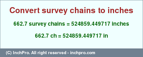 Result converting 662.7 survey chains to inches = 524859.449717 inches