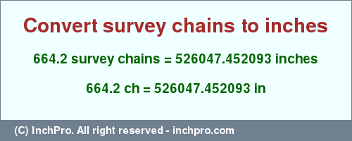 Result converting 664.2 survey chains to inches = 526047.452093 inches