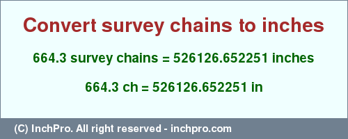 Result converting 664.3 survey chains to inches = 526126.652251 inches