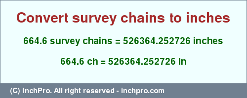 Result converting 664.6 survey chains to inches = 526364.252726 inches