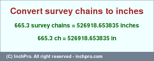 Result converting 665.3 survey chains to inches = 526918.653835 inches