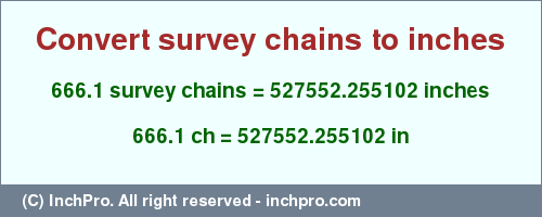 Result converting 666.1 survey chains to inches = 527552.255102 inches