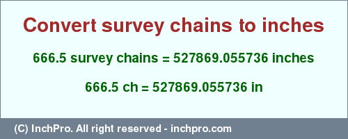 Result converting 666.5 survey chains to inches = 527869.055736 inches