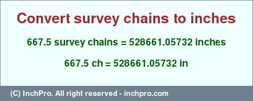 Result converting 667.5 survey chains to inches = 528661.05732 inches