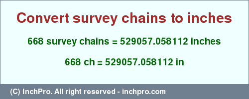 Result converting 668 survey chains to inches = 529057.058112 inches