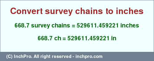 Result converting 668.7 survey chains to inches = 529611.459221 inches