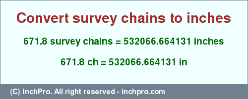 Result converting 671.8 survey chains to inches = 532066.664131 inches