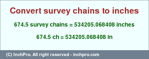 Result converting 674.5 survey chains to inches = 534205.068408 inches