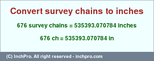 Result converting 676 survey chains to inches = 535393.070784 inches