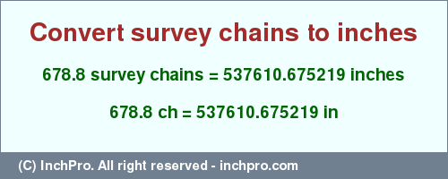Result converting 678.8 survey chains to inches = 537610.675219 inches