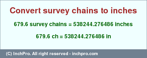 Result converting 679.6 survey chains to inches = 538244.276486 inches