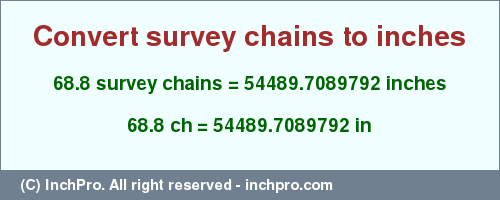 Result converting 68.8 survey chains to inches = 54489.7089792 inches