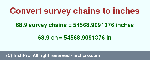 Result converting 68.9 survey chains to inches = 54568.9091376 inches