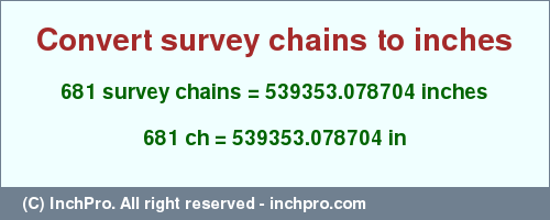 Result converting 681 survey chains to inches = 539353.078704 inches