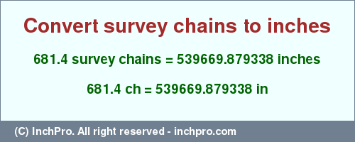 Result converting 681.4 survey chains to inches = 539669.879338 inches