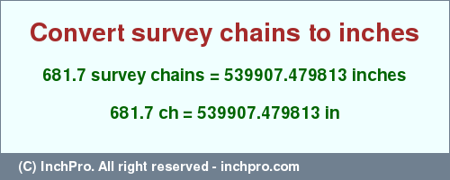 Result converting 681.7 survey chains to inches = 539907.479813 inches