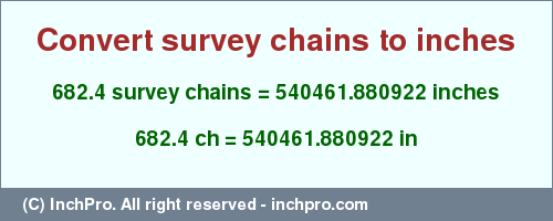 Result converting 682.4 survey chains to inches = 540461.880922 inches