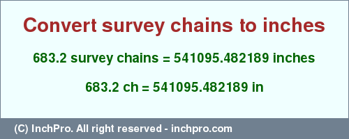 Result converting 683.2 survey chains to inches = 541095.482189 inches