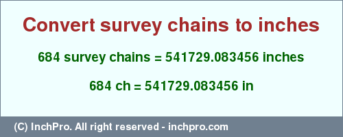 Result converting 684 survey chains to inches = 541729.083456 inches