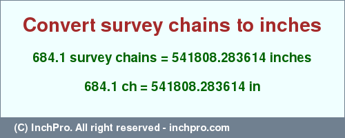 Result converting 684.1 survey chains to inches = 541808.283614 inches