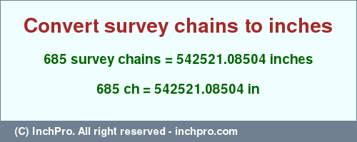 Result converting 685 survey chains to inches = 542521.08504 inches