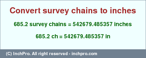 Result converting 685.2 survey chains to inches = 542679.485357 inches