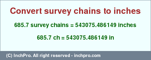 Result converting 685.7 survey chains to inches = 543075.486149 inches