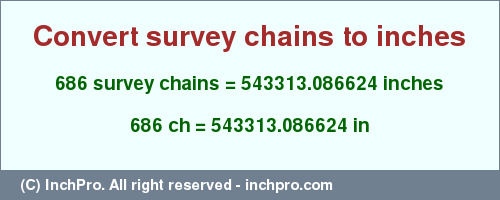 Result converting 686 survey chains to inches = 543313.086624 inches