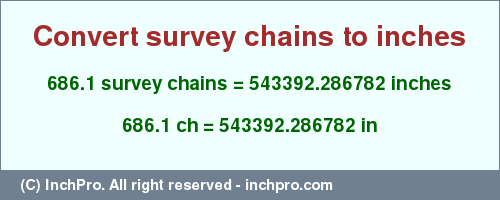 Result converting 686.1 survey chains to inches = 543392.286782 inches