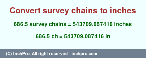 Result converting 686.5 survey chains to inches = 543709.087416 inches