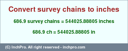 Result converting 686.9 survey chains to inches = 544025.88805 inches