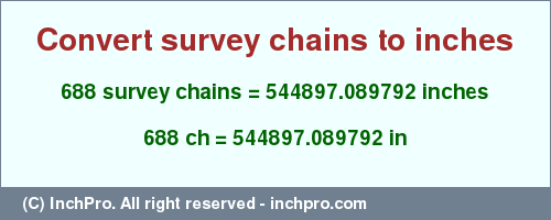 Result converting 688 survey chains to inches = 544897.089792 inches